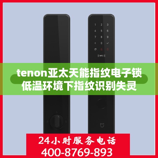 tenon亚太天能指纹电子锁低温环境下指纹识别失灵