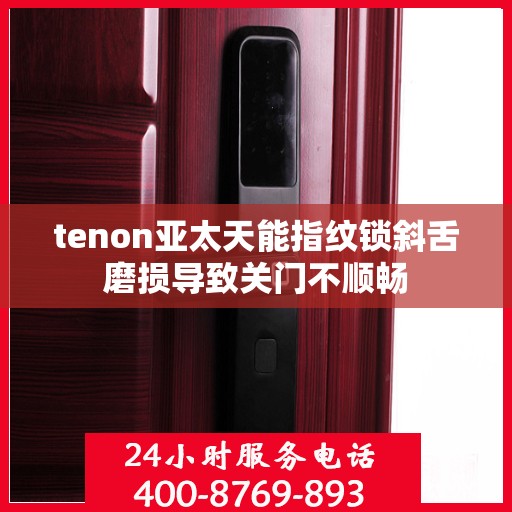 tenon亚太天能指纹锁斜舌磨损导致关门不顺畅