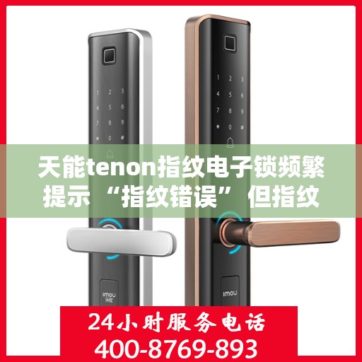天能tenon指纹电子锁频繁提示 “指纹错误” 但指纹正确