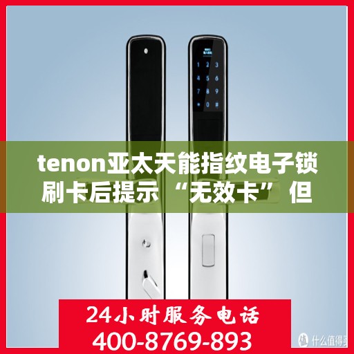 tenon亚太天能指纹电子锁刷卡后提示 “无效卡” 但卡未过期