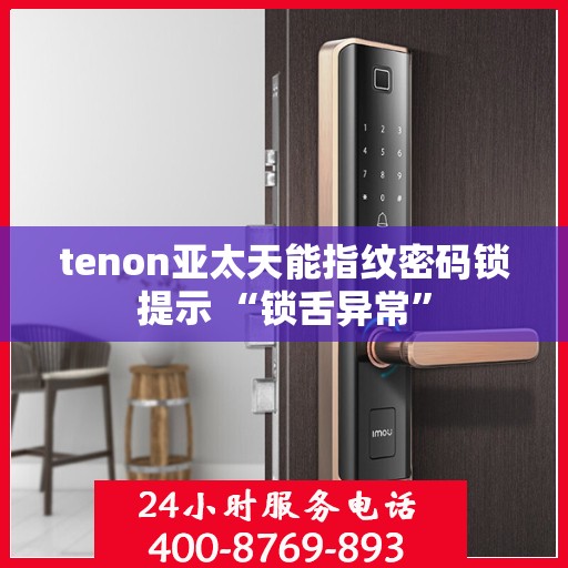 tenon亚太天能指纹密码锁提示 “锁舌异常”