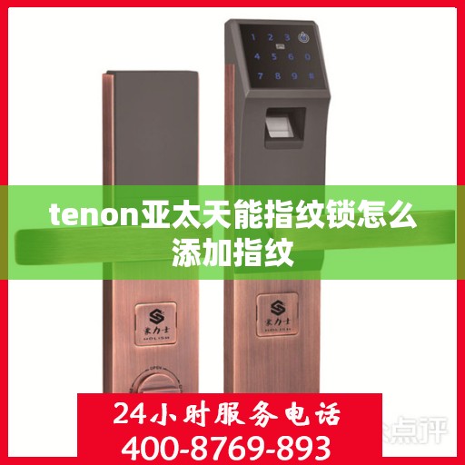 tenon亚太天能指纹锁怎么添加指纹