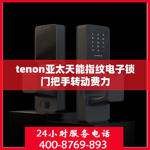 tenon亚太天能指纹电子锁门把手转动费力