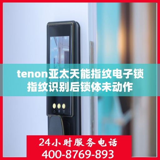 tenon亚太天能指纹电子锁指纹识别后锁体未动作