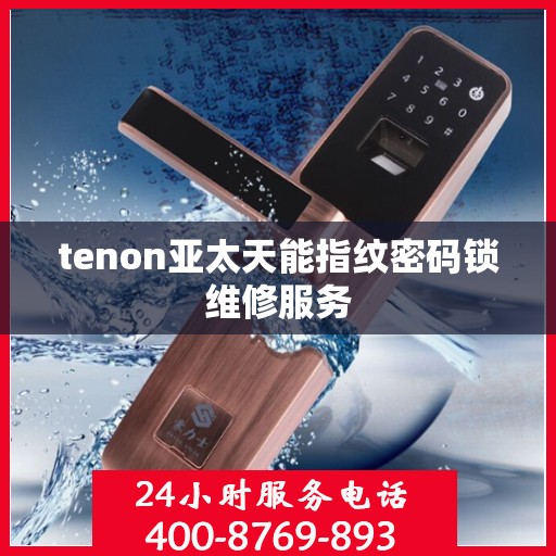tenon亚太天能指纹密码锁维修服务