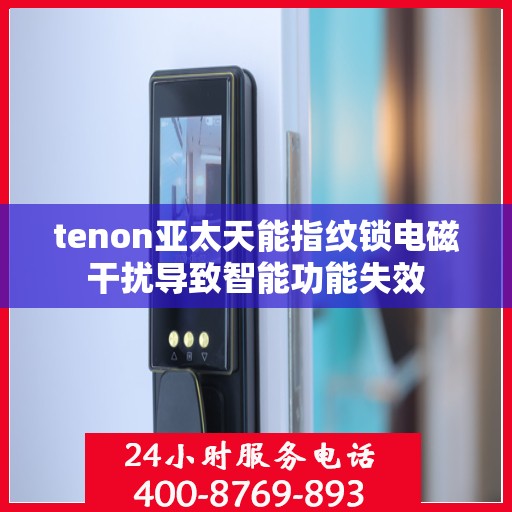tenon亚太天能指纹锁电磁干扰导致智能功能失效