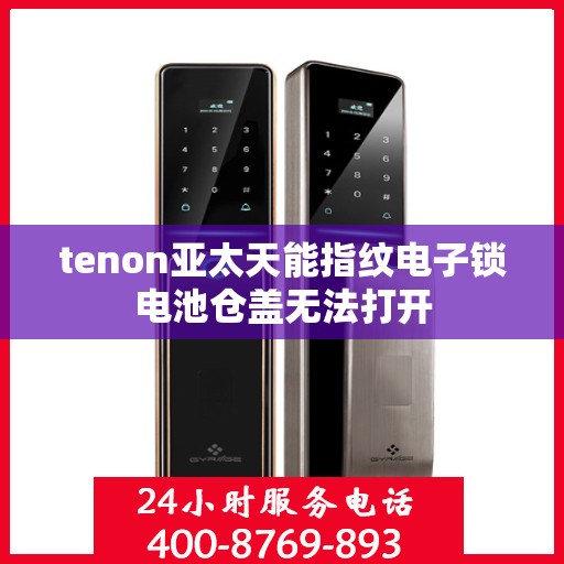 tenon亚太天能指纹电子锁电池仓盖无法打开