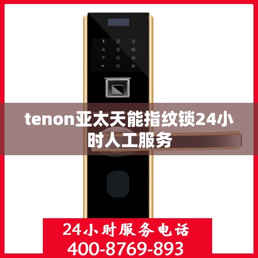 tenon亚太天能指纹锁24小时人工服务