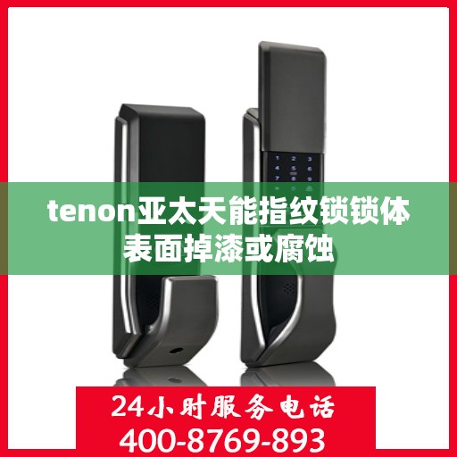 tenon亚太天能指纹锁锁体表面掉漆或腐蚀