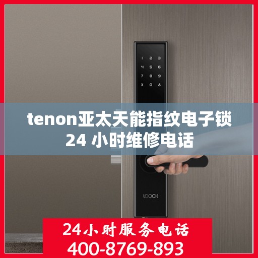 tenon亚太天能指纹电子锁24 小时维修电话