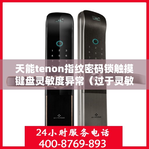 天能tenon指纹密码锁触摸键盘灵敏度异常（过于灵敏或不灵敏）