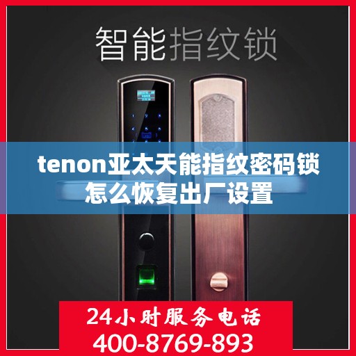 tenon亚太天能指纹密码锁怎么恢复出厂设置