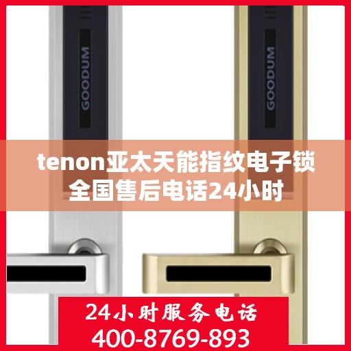 tenon亚太天能指纹电子锁全国售后电话24小时