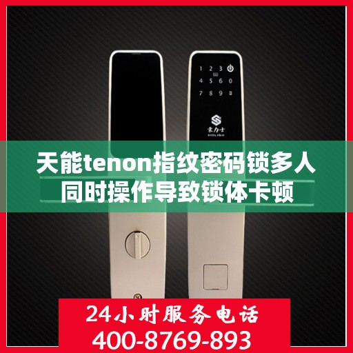 天能tenon指纹密码锁多人同时操作导致锁体卡顿