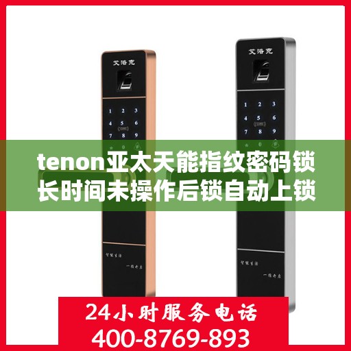 tenon亚太天能指纹密码锁长时间未操作后锁自动上锁功能失效