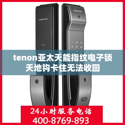tenon亚太天能指纹电子锁天地钩卡住无法收回