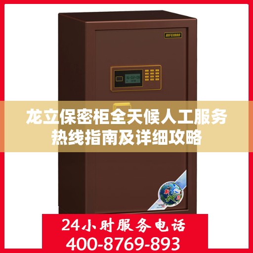 龙立保密柜全天候人工服务热线指南及详细攻略