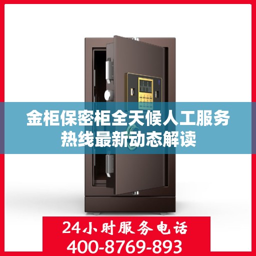 金柜保密柜全天候人工服务热线最新动态解读
