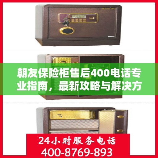 朝友保险柜售后400电话专业指南，最新攻略与解决方案
