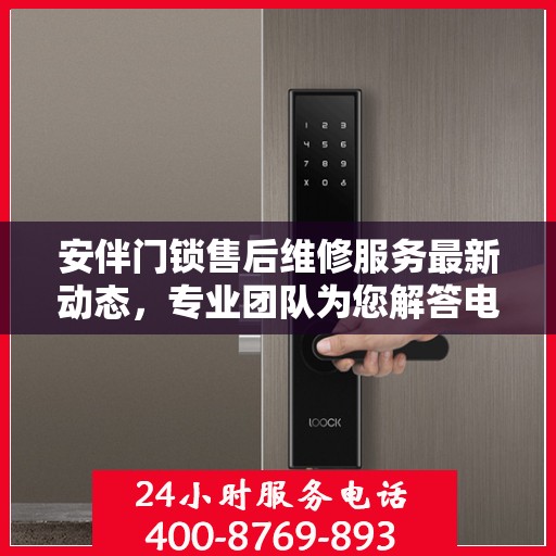 安伴门锁售后维修服务最新动态，专业团队为您解答电话更新通知