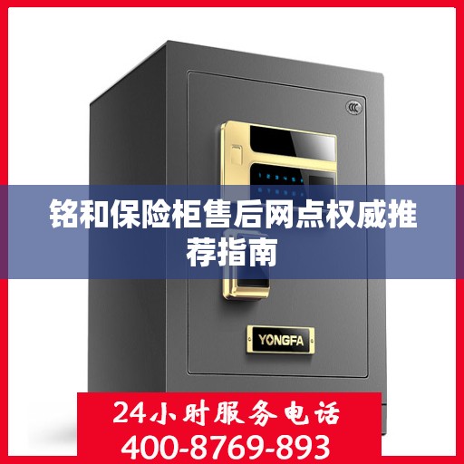 铭和保险柜售后网点权威推荐指南