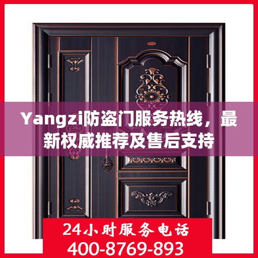 Yangzi防盗门服务热线，最新权威推荐及售后支持