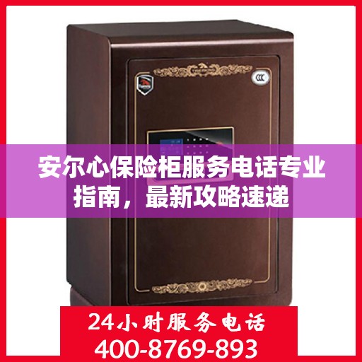 安尔心保险柜服务电话专业指南，最新攻略速递