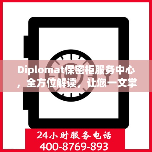 Diplomat保密柜服务中心，全方位解读，让您一文掌握