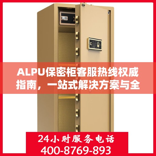 ALPU保密柜客服热线权威指南，一站式解决方案与全方位服务支持