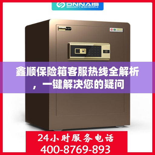 鑫顺保险箱客服热线全解析，一键解决您的疑问
