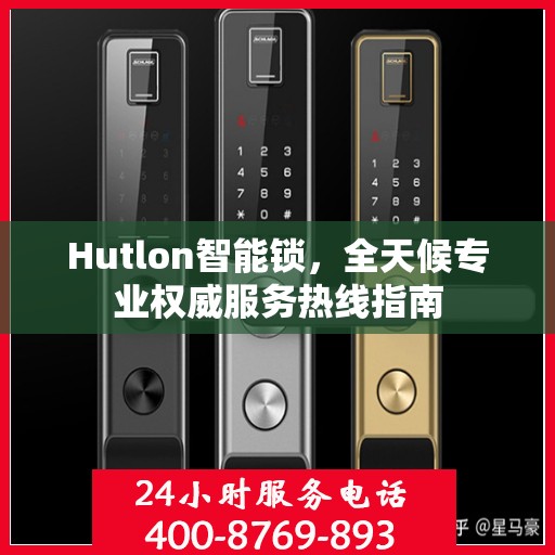 Hutlon智能锁，全天候专业权威服务热线指南