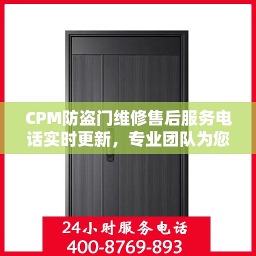 CPM防盗门维修售后服务电话实时更新，专业团队为您解决门控问题
