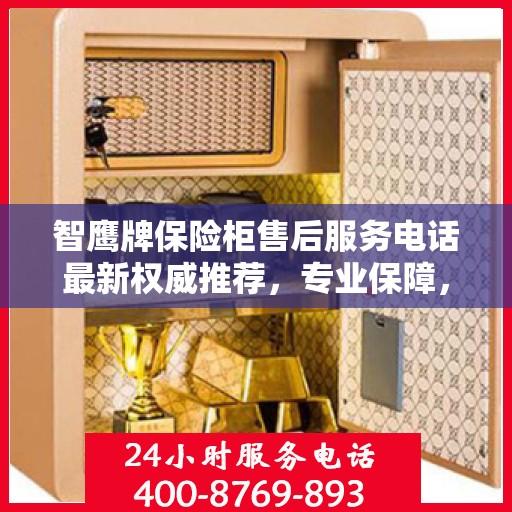智鹰牌保险柜售后服务电话最新权威推荐，专业保障，贴心服务！