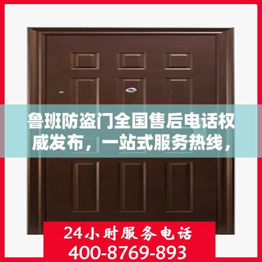 鲁班防盗门全国售后电话权威发布，一站式服务热线，保障您的安全之选！