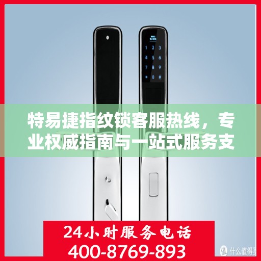 特易捷指纹锁客服热线，专业权威指南与一站式服务支持