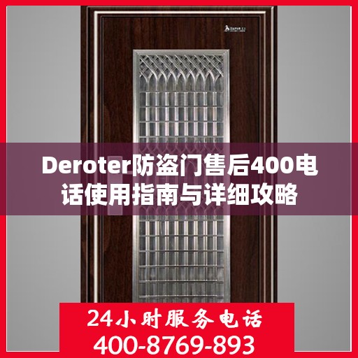 Deroter防盗门售后400电话使用指南与详细攻略