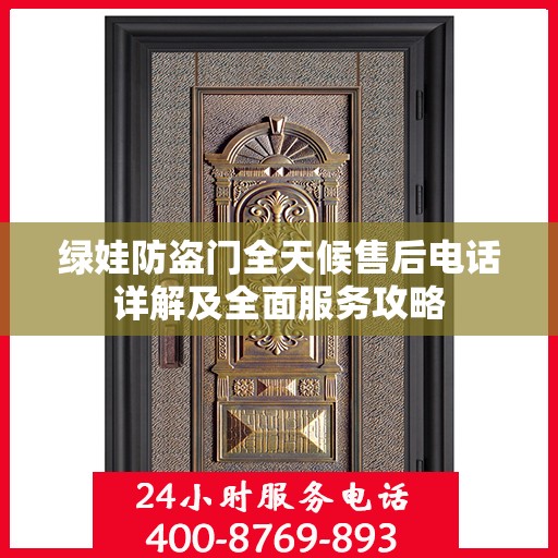 绿娃防盗门全天候售后电话详解及全面服务攻略