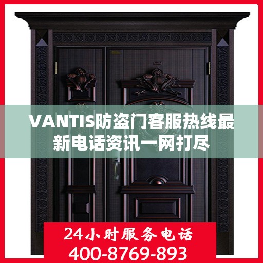 VANTIS防盗门客服热线最新电话资讯一网打尽