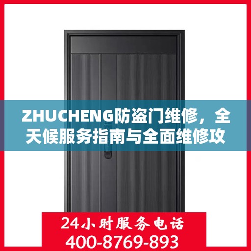 ZHUCHENG防盗门维修，全天候服务指南与全面维修攻略