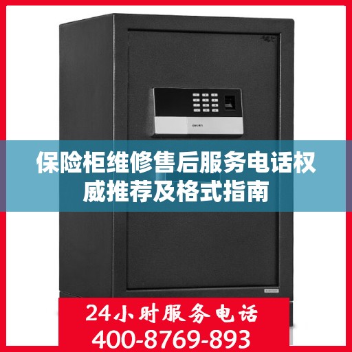 保险柜维修售后服务电话权威推荐及格式指南