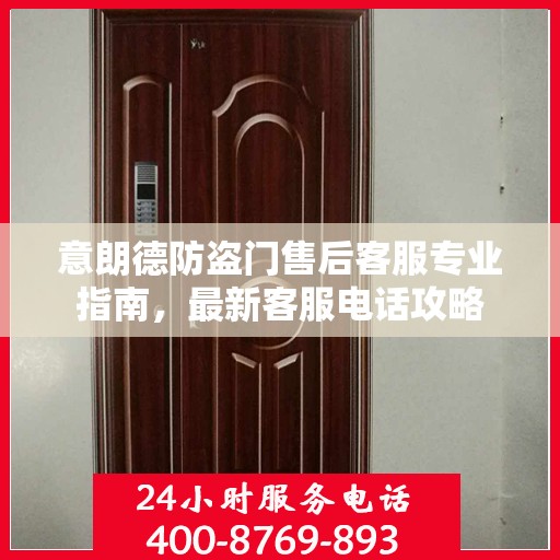 意朗德防盗门售后客服专业指南，最新客服电话攻略