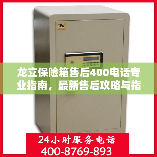 龙立保险箱售后400电话专业指南，最新售后攻略与指南