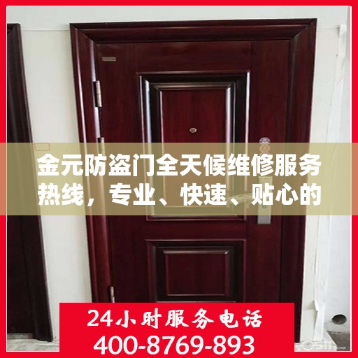 金元防盗门全天候维修服务热线，专业、快速、贴心的解决方案