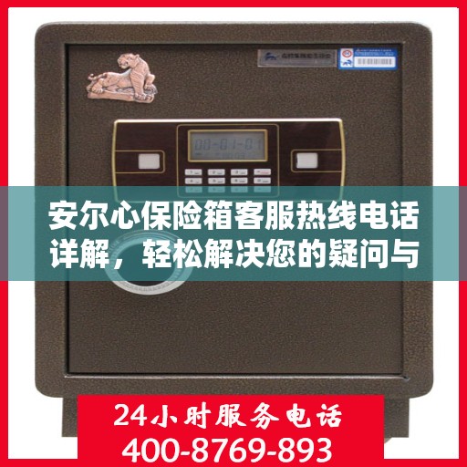 安尔心保险箱客服热线电话详解，轻松解决您的疑问与需求