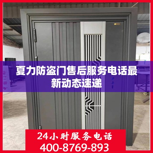 夏力防盗门售后服务电话最新动态速递