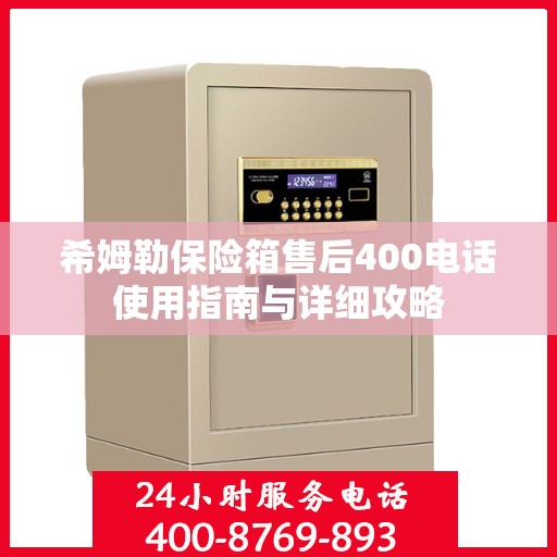 希姆勒保险箱售后400电话使用指南与详细攻略