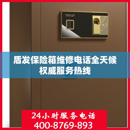 盾发保险箱维修电话全天候权威服务热线