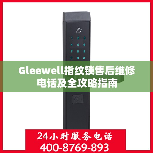 Gleewell指纹锁售后维修电话及全攻略指南