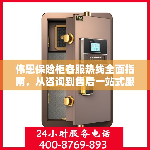 伟恩保险柜客服热线全面指南，从咨询到售后一站式服务攻略