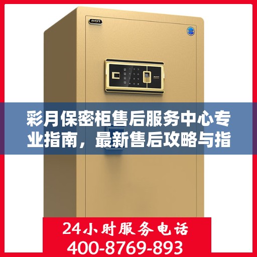 彩月保密柜售后服务中心专业指南，最新售后攻略与指南